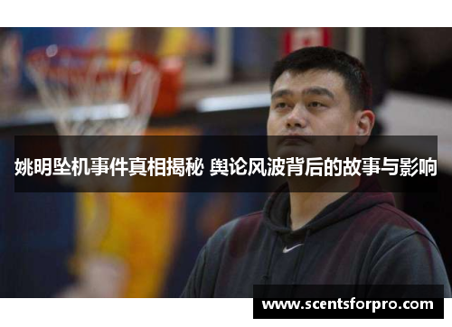 姚明坠机事件真相揭秘 舆论风波背后的故事与影响
