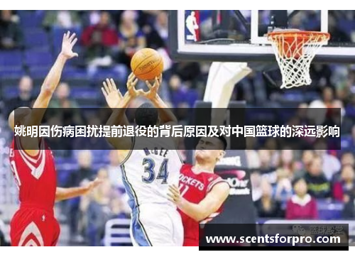 姚明因伤病困扰提前退役的背后原因及对中国篮球的深远影响