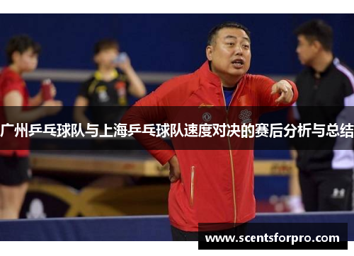 广州乒乓球队与上海乒乓球队速度对决的赛后分析与总结