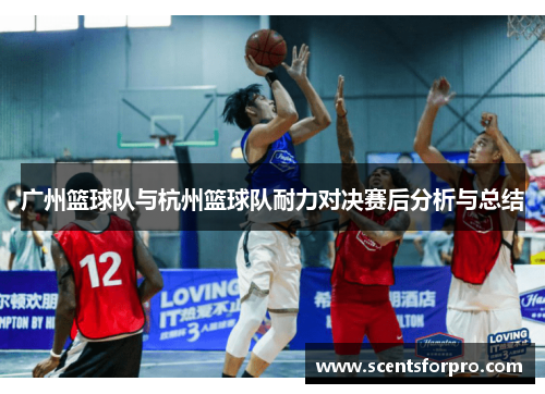 广州篮球队与杭州篮球队耐力对决赛后分析与总结