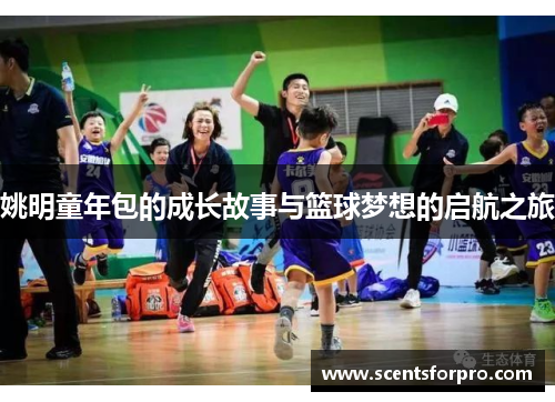 姚明童年包的成长故事与篮球梦想的启航之旅