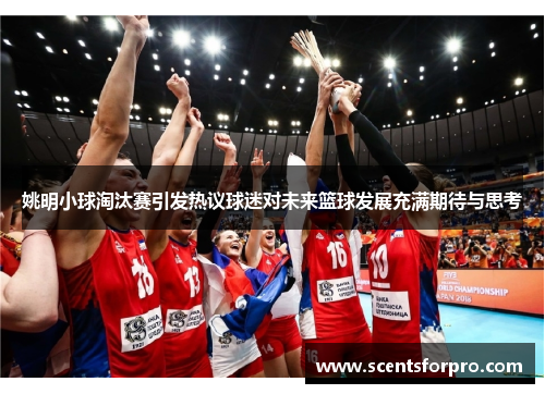 姚明小球淘汰赛引发热议球迷对未来篮球发展充满期待与思考