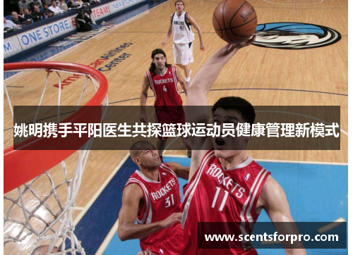 姚明携手平阳医生共探篮球运动员健康管理新模式