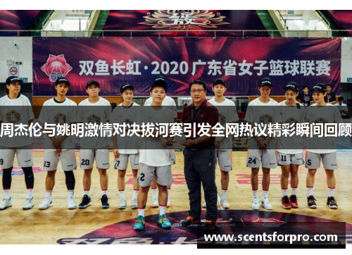 周杰伦与姚明激情对决拔河赛引发全网热议精彩瞬间回顾