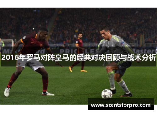 2016年罗马对阵皇马的经典对决回顾与战术分析