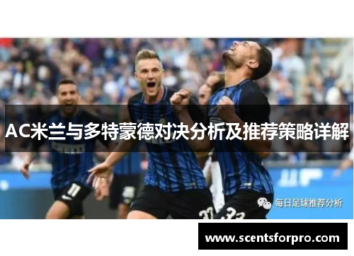 AC米兰与多特蒙德对决分析及推荐策略详解