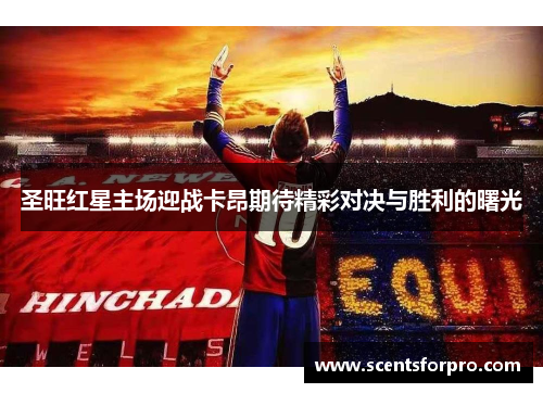圣旺红星主场迎战卡昂期待精彩对决与胜利的曙光
