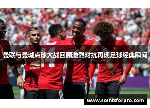 曼联与曼城点球大战回顾激烈对抗再现足球经典瞬间