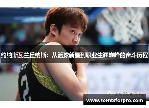 约纳斯瓦兰丘纳斯：从篮球新星到职业生涯巅峰的奋斗历程